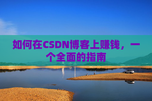 如何在CSDN博客上赚钱，一个全面的指南